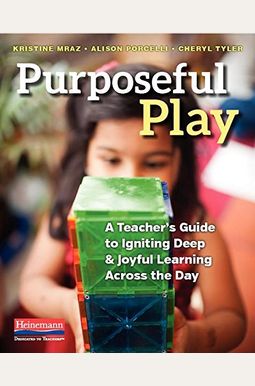 Purposeful Play: A Teacher's Guide to Igniting Deep and Joyful Learning Across the Day Purposeful Play: A Teacher's Guide to Igniting Deep and Joyful Learning Across the Day