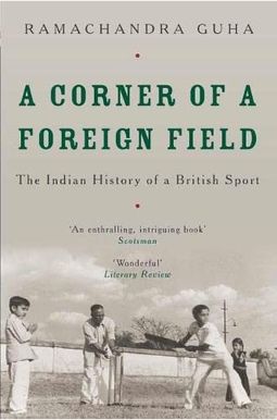 A Corner Of A Foreign Field: The Indian History Of A British Sport A Corner Of A Foreign Field: The Indian History Of A British Sport