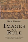 Images Of Rule: Art And Politics In The English Renaissance, 1485-1649