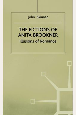 The Fictions Of Anita Brookner: Illusions Of Romance The Fictions Of Anita Brookner: Illusions Of Romance