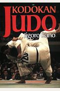 Kodokan Judo: The Essential Guide To Judo By Its Founder Jigoro Kano