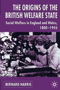 The Origins Of The British Welfare State: Society, State And Social Welfare In England And Wales, 1800-1945