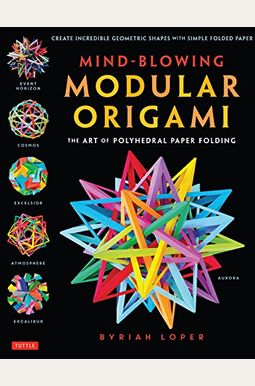 Mind-Blowing Modular Origami: The Art Of Polyhedral Paper Folding: Use Origami Math To Fold Complex, Innovative Geometric Origami Models