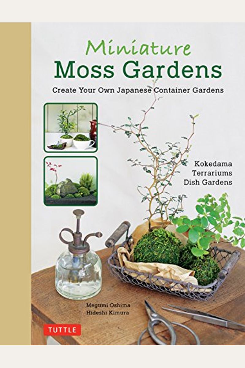 Miniature Moss Gardens: Create Your Own Japanese Container Gardens (Bonsai, Kokedama, Terrariums & Dish Gardens)