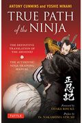 True Path Of The Ninja: The Definitive Translation Of The Shoninki (The Authentic Ninja Training Manual)