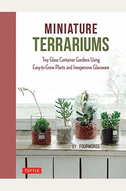 Miniature Terrariums: Tiny Glass Container Gardens Using Easy-To-Grow Plants And Inexpensive Glassware Miniature Terrariums: Tiny Glass Container Gardens Using Easy-To-Grow Plants And Inexpensive Glassware