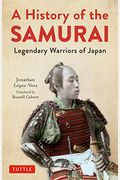 A History Of The Samurai: Legendary Warriors Of Japan