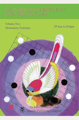 Graded Go Problems For Beginners: Volume Two Elementary Problems 25-Kyu To 20-Kyu Graded Go Problems For Beginners: Volume Two Elementary Problems 25-Kyu To 20-Kyu