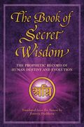 The Book Of Secret Wisdom: The Prophetic Record Of Human Destiny And Evolution