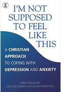 I'm Not Supposed To Feel Like This: A Christian Approach To Coping With Depression And Anxiety (Hodder Christian Books)