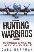 Hunting Warbirds: The Obsessive Quest For The Lost Aircraft Of World War Ii