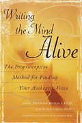 Writing The Mind Alive: The Proprioceptive Method For Finding Your Authentic Voice