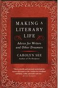 Making A Literary Life: Advice For Writers And Other Dreamers