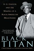 Black Titan: A.g. Gaston And The Making Of A Black American Millionaire
