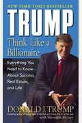 Trump: Think Like A Billionaire: Everything You Need To Know About Success, Real Estate, And Life