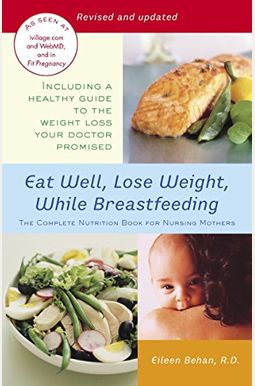 Eat Well, Lose Weight, While Breastfeeding: The Complete Nutrition Book For Nursing Mothers