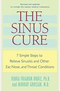 The Sinus Cure: 7 Simple Steps To Relieve Sinusitis And Other Ear, Nose, And Throat Conditions