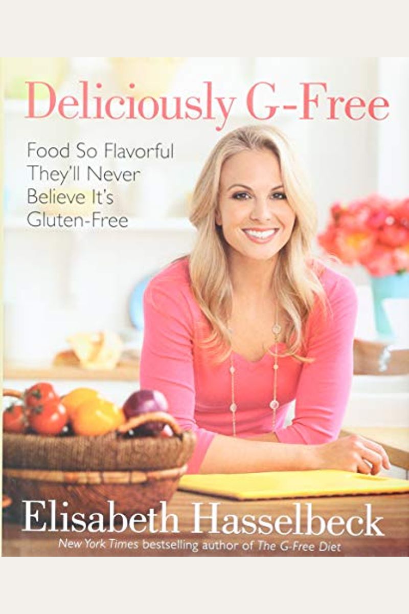 Deliciously G-Free: Food So Flavorful They'll Never Believe It's Gluten-Free: A Cookbook