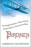 Birdmen: The Wright Brothers, Glenn Curtiss, And The Battle To Control The Skies
