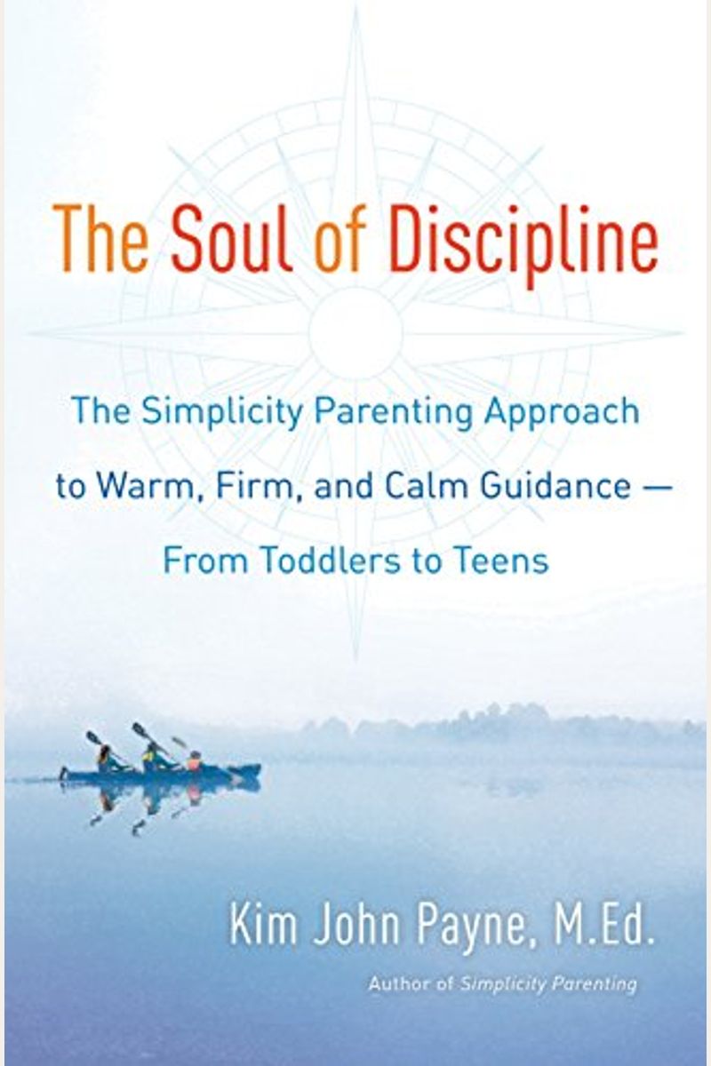 The Soul Of Discipline: The Simplicity Parenting Approach To Warm, Firm, And Calm Guidance--From Toddlers To Teens