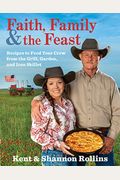 Faith, Family & The Feast: Recipes To Feed Your Crew From The Grill, Garden, And Iron Skillet