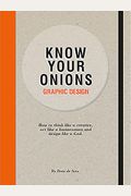 Know Your Onions - Graphic Design: How To Think Like A Creative, Act Like A Businessman And Design Like A God