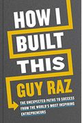 How I Built This: The Unexpected Paths to Success from the World's Most Inspiring Entrepreneurs