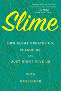 Slime: How Algae Created Us, Plague Us, And Just Might Save Us