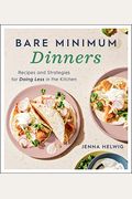 Bare Minimum Dinners: Recipes And Strategies For Doing Less In The Kitchen