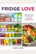 Fridge Love: Organize Your Refrigerator for a Healthier, Happier Life--With 100 Recipes