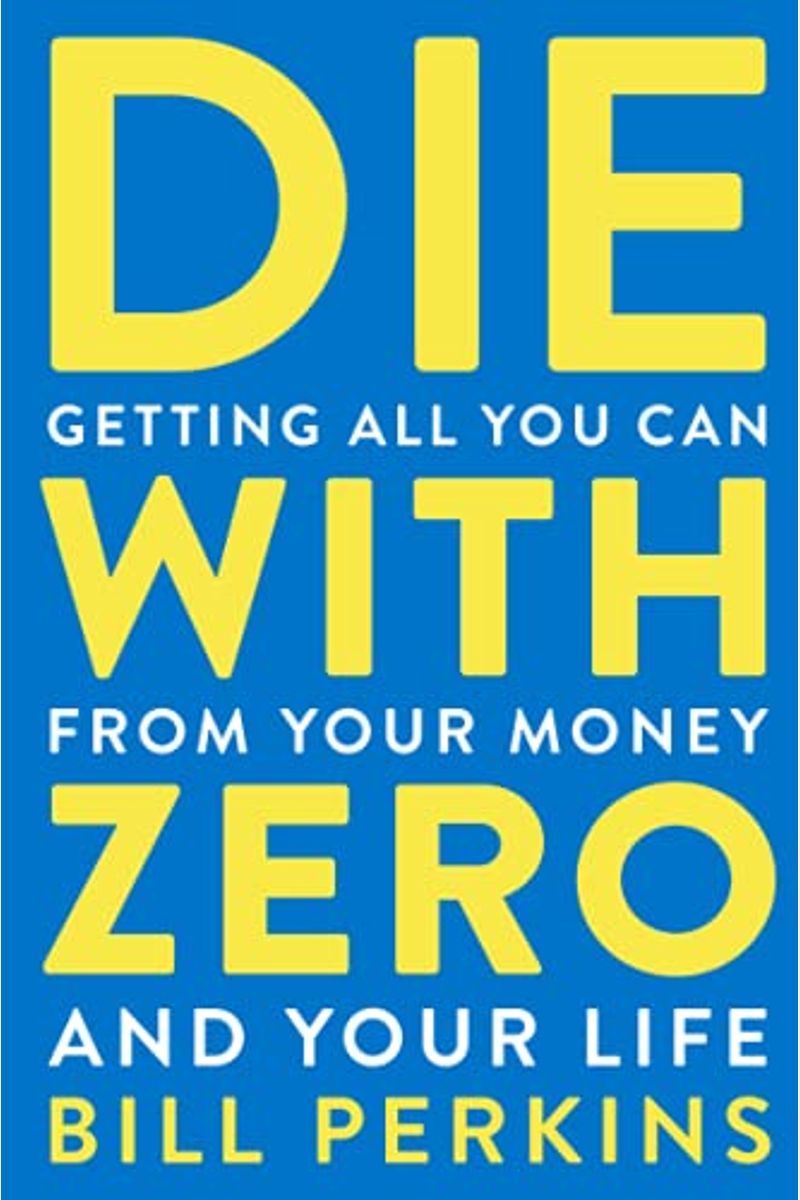 Die With Zero: Getting All You Can From Your Money And Your Life