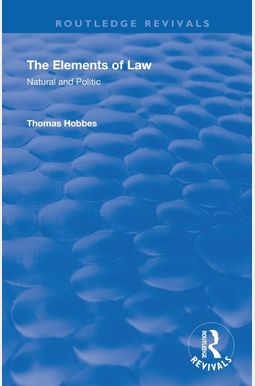 The Elements Of Law: Natural And Politic The Elements Of Law: Natural And Politic