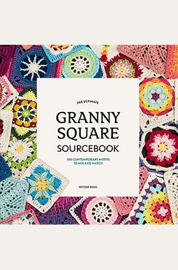 The Ultimate Granny Square Sourcebook: 100 Contemporary Motifs To Mix And Match The Ultimate Granny Square Sourcebook: 100 Contemporary Motifs To Mix And Match