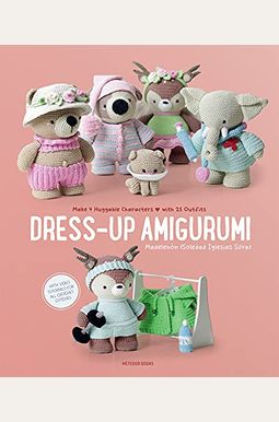 Dress-Up Amigurumi: Make 4 Huggable Characters with 25 Outfits Dress-Up Amigurumi: Make 4 Huggable Characters with 25 Outfits