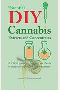 Essential Diy Cannabis Extracts And Concentrates: Practical Guide To Original Methods For Marijuana Extracts, Oils And Concentrates