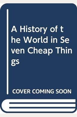 A History Of The World In Seven Cheap Things: A Guide To Capitalism, Nature, And The Future Of The Planet A History Of The World In Seven Cheap Things: A Guide To Capitalism, Nature, And The Future Of The Planet