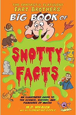 The Fantastic Flatulent Fart Brothers' Big Book of Snotty Facts: An Illustrated Guide to the Science, History, and Pleasures of Mucus; US edition