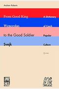 From Good King Wenceslas To The Good Soldier Svejk: A Dictionary Of Czech Popular Culture
