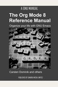 The Org Mode 8 Reference Manual - Organize Your Life With Gnu Emacs