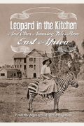 Leopard In The Kitchen: And Other Amazing Tales From East Africa