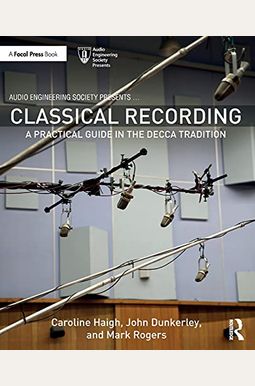 Classical Recording: A Practical Guide In The Decca Tradition Classical Recording: A Practical Guide In The Decca Tradition