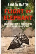 Flight By Elephant: The Untold Story of World War Two's Most Daring Jungle Rescue