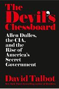 The Devil's Chessboard: Allen Dulles, The Cia, And The Rise Of America's Secret Government