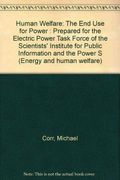 Human Welfare: The End Use for Power : Prepared for the Electric Power Task Force of the Scientists' Institute for Public Information and the Power S (Energy and human welfare)