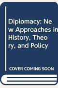 Diplomacy: New Approaches In History, Theory, And Policy