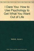I Dare You: How to Use Psychology to Get What You Want Out of Life
