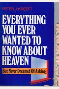 Everything You Ever Wanted To Know About Heaven: But Never Dreamed Of Asking