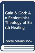 Gaia And God: An Ecofeminist Theology Of Earth Healing
