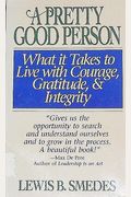 A Pretty Good Person: What It Takes To Live With Courage, Gratitude, And Integrity, Or, When Pretty Good Is As Good As You Can Be