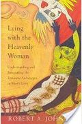Lying With The Heavenly Woman: Understanding And Integrating The Feminine Archetypes In Men's Lives